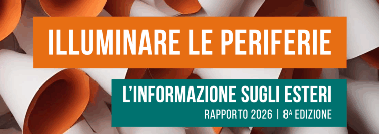 8° Rapporto “Illuminare le Periferie – L’informazione sugli Esteri” 8° Rapporto “Illuminare le Periferie – L’informazione sugli Esteri”